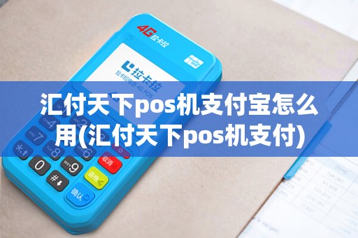汇付天下pos机支付宝怎么用(汇付天下pos机支付)