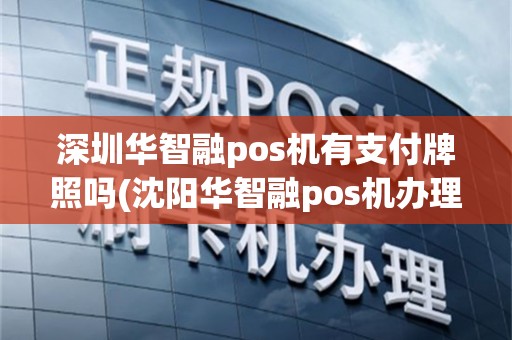深圳华智融pos机有支付牌照吗(沈阳华智融pos机办理)