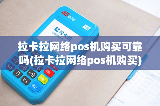 拉卡拉网络pos机购买可靠吗(拉卡拉网络pos机购买)