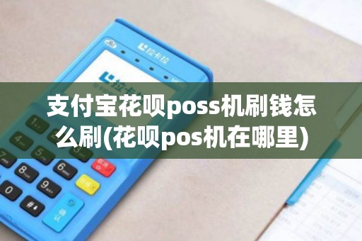 支付宝花呗poss机刷钱怎么刷(花呗pos机在哪里)