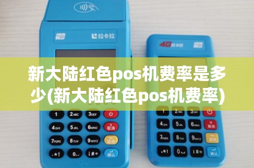 新大陆红色pos机费率是多少(新大陆红色pos机费率)