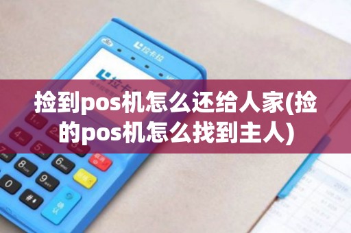 捡到pos机怎么还给人家(捡的pos机怎么找到主人)