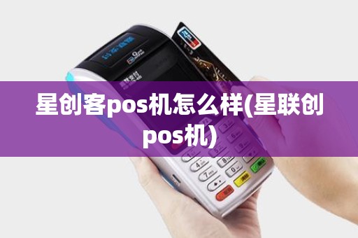 星创客pos机怎么样(星联创pos机)