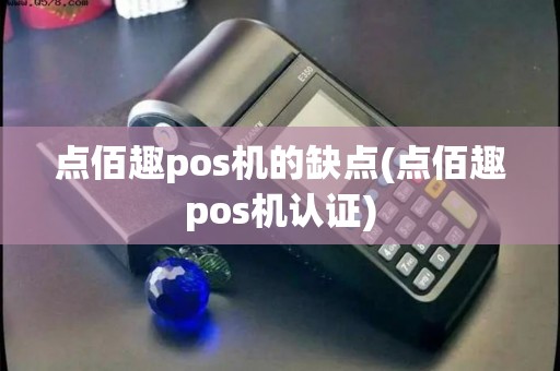 点佰趣pos机的缺点(点佰趣pos机认证)