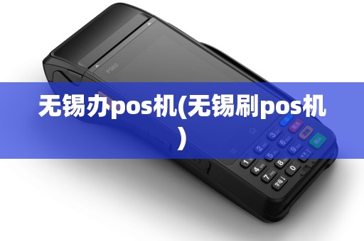 无锡办pos机(无锡刷pos机)