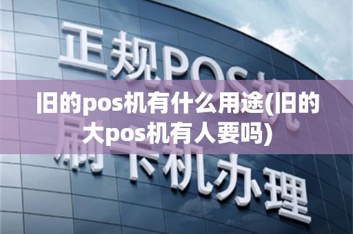 旧的pos机有什么用途(旧的大pos机有人要吗)