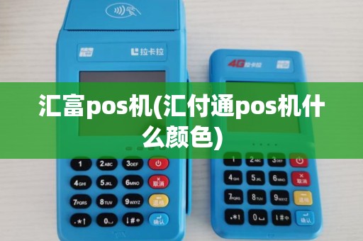 汇富pos机(汇付通pos机什么颜色)