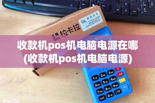 收款机pos机电脑电源在哪(收款机pos机电脑电源)