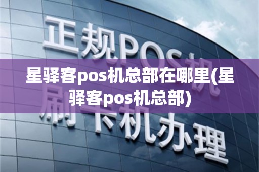 星驿客pos机总部在哪里(星驿客pos机总部)