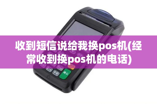 收到短信说给我换pos机(经常收到换pos机的电话)