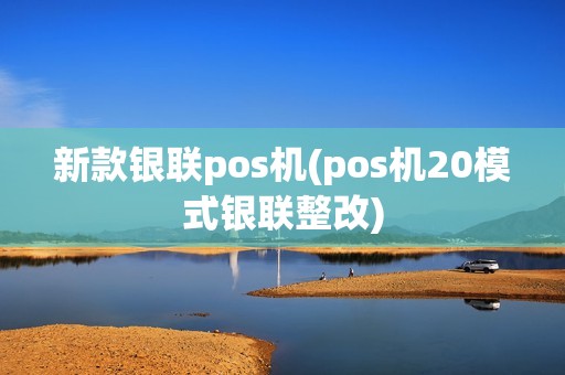 新款银联pos机(pos机20模式银联整改)