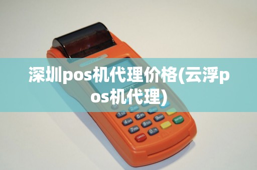 深圳pos机代理价格(云浮pos机代理)