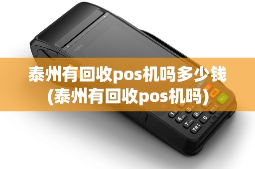泰州有回收pos机吗多少钱(泰州有回收pos机吗)