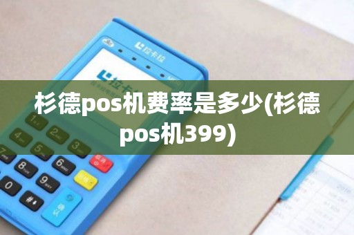 杉德pos机费率是多少(杉德pos机399)