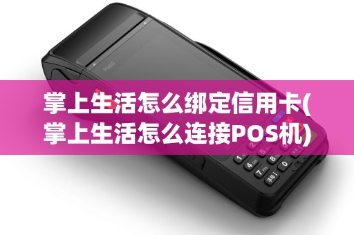 掌上生活怎么绑定信用卡(掌上生活怎么连接POS机)