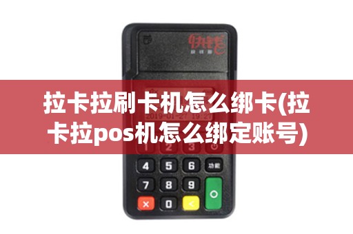 拉卡拉刷卡机怎么绑卡(拉卡拉pos机怎么绑定账号)