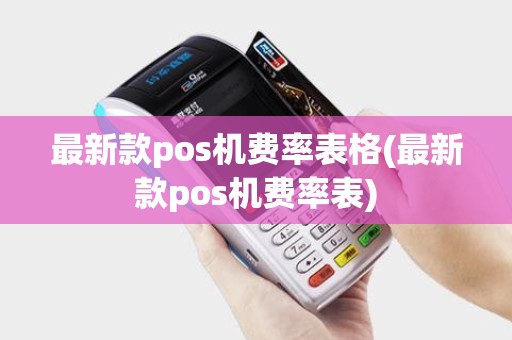 最新款pos机费率表格(最新款pos机费率表)