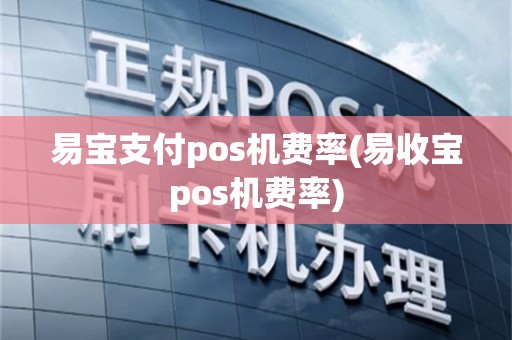 易宝支付pos机费率(易收宝pos机费率)