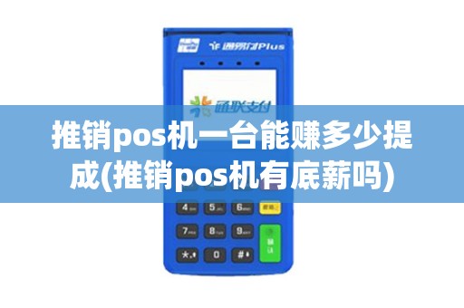 推销pos机一台能赚多少提成(推销pos机有底薪吗)