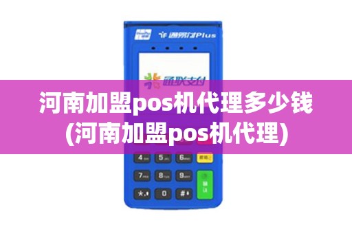 河南加盟pos机代理多少钱(河南加盟pos机代理)