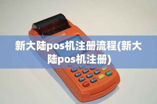 新大陆pos机注册流程(新大陆pos机注册)
