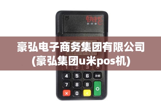 豪弘电子商务集团有限公司(豪弘集团u米pos机)