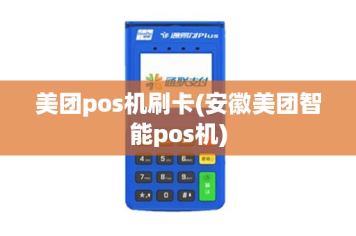 美团pos机刷卡(安徽美团智能pos机)