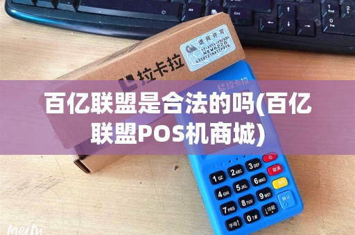 百亿联盟是合法的吗(百亿联盟POS机商城)