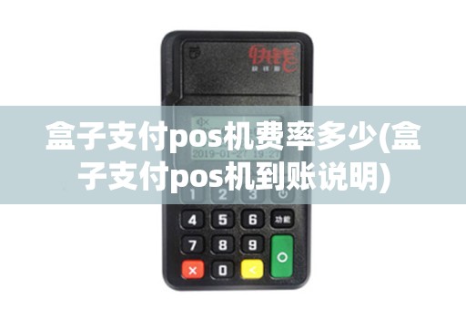 盒子支付pos机费率多少(盒子支付pos机到账说明)