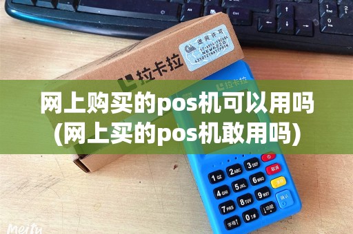 网上购买的pos机可以用吗(网上买的pos机敢用吗)