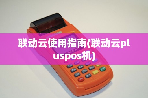 联动云使用指南(联动云pluspos机)