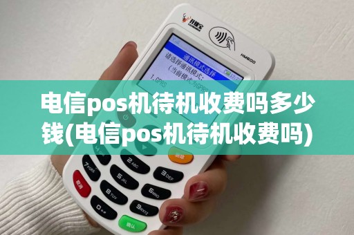 电信pos机待机收费吗多少钱(电信pos机待机收费吗)