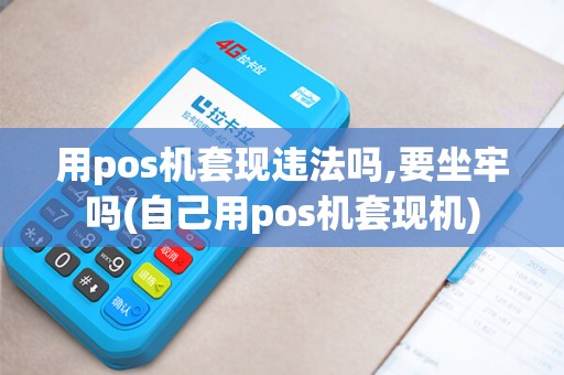 用pos机套现违法吗,要坐牢吗(自己用pos机套现机)