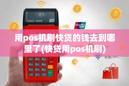 用pos机刷快贷的钱去到哪里了(快贷用pos机刷)