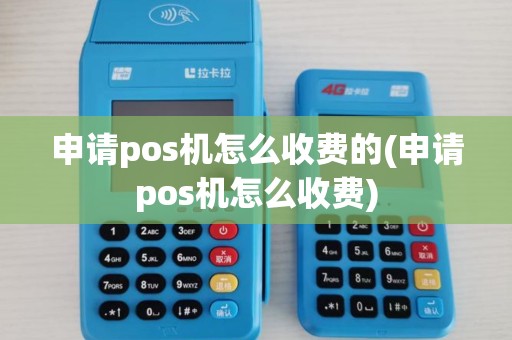 申请pos机怎么收费的(申请pos机怎么收费)