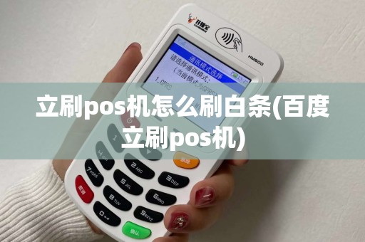 立刷pos机怎么刷白条(百度立刷pos机)