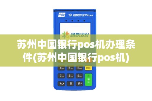 苏州中国银行pos机办理条件(苏州中国银行pos机)