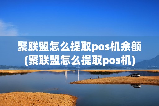 聚联盟怎么提取pos机余额(聚联盟怎么提取pos机)