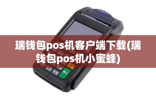 瑞钱包pos机客户端下载(瑞钱包pos机小蜜蜂)