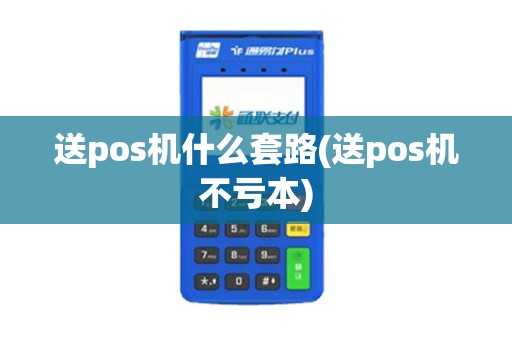 送pos机什么套路(送pos机不亏本)