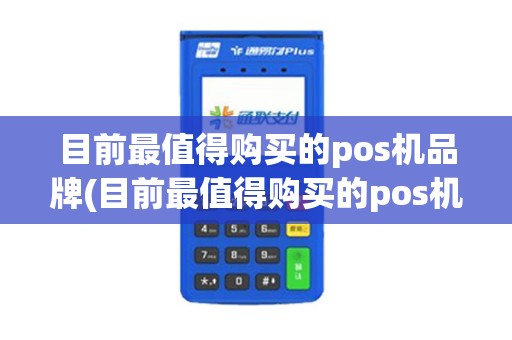 目前最值得购买的pos机品牌(目前最值得购买的pos机)