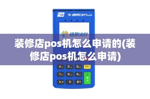 装修店pos机怎么申请的(装修店pos机怎么申请)