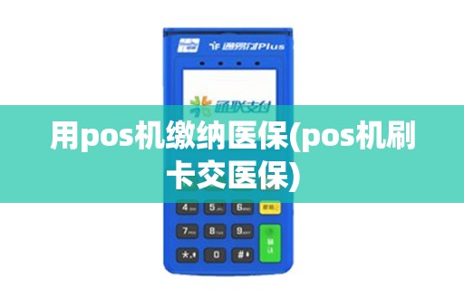 用pos机缴纳医保(pos机刷卡交医保)