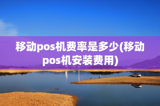 移动pos机费率是多少(移动pos机安装费用)