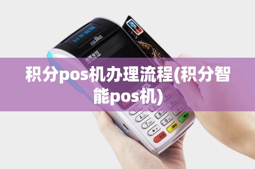 积分pos机办理流程(积分智能pos机)