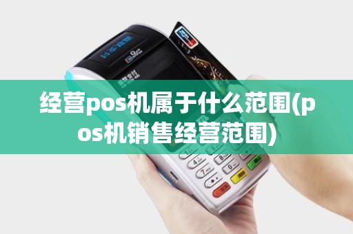 经营pos机属于什么范围(pos机销售经营范围)