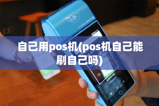 自己用pos机(pos机自己能刷自己吗)