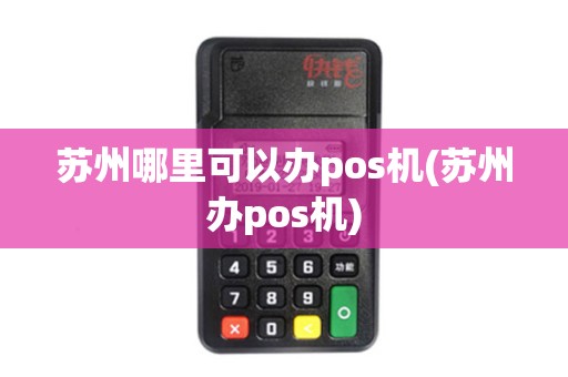 苏州哪里可以办pos机(苏州办pos机)