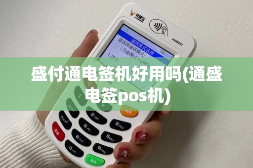 盛付通电签机好用吗(通盛电签pos机)
