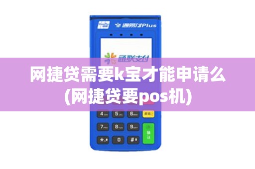 网捷贷需要k宝才能申请么(网捷贷要pos机)